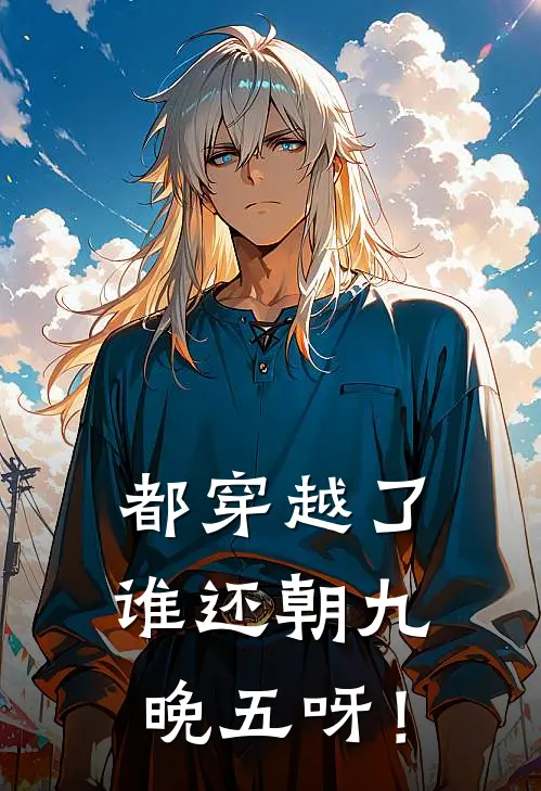 张澈崔琰都穿越了，谁还朝九晚五呀！全章节在线阅读_都穿越了，谁还朝九晚五呀！全集免费在线阅读