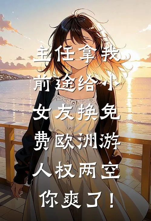 主任拿我前途给小女友换免费欧洲游，人权两空你爽了！婷婷王婷婷免费小说笔趣阁_完结小说免费阅读主任拿我前途给小女友换免费欧洲游，人权两空你爽了！婷婷王婷婷