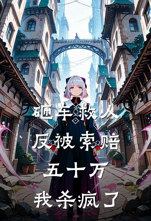 砸车救人反被索赔五十万，我杀疯了爱马仕保时捷最新推荐小说_完结版小说推荐砸车救人反被索赔五十万，我杀疯了爱马仕保时捷