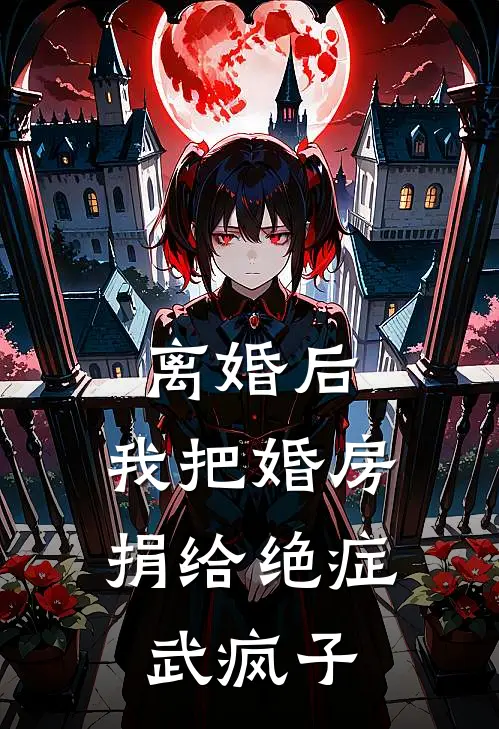 离婚后，我把婚房捐给绝症武疯子苏若周砚免费小说_完本免费小说离婚后，我把婚房捐给绝症武疯子苏若周砚