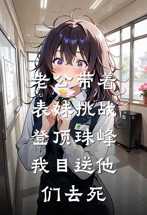 老公带着表妹挑战登顶珠峰，我目送他们去死