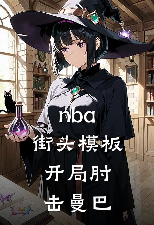 nba：街头模板，开局肘击曼巴(叶非阿里纳斯)热门小说排行_完结版小说nba：街头模板，开局肘击曼巴叶非阿里纳斯