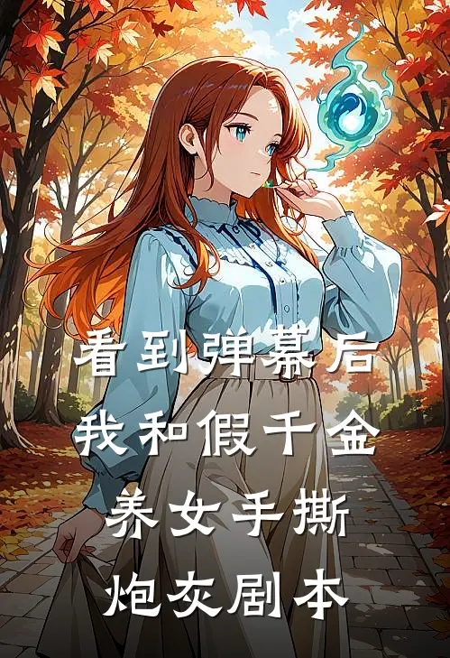 《看到弹幕后，我和假千金养女手撕炮灰剧本》渺渺卿岚_(看到弹幕后，我和假千金养女手撕炮灰剧本)全集在线阅读