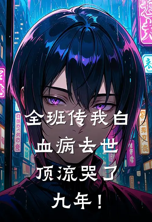 全班传我白血病去世，顶流哭了九年！谢星阑林溪完本小说大全_免费小说免费阅读全班传我白血病去世，顶流哭了九年！(谢星阑林溪)