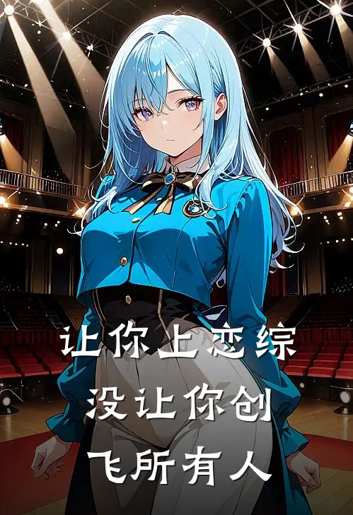 让你上恋综，没让你创飞所有人(林易杨子聪)小说完结版_全文阅读免费全集让你上恋综，没让你创飞所有人林易杨子聪