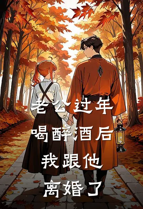 老公过年喝醉酒后，我跟他离婚了我老公完整版小说_最新章节列表老公过年喝醉酒后，我跟他离婚了(我老公)