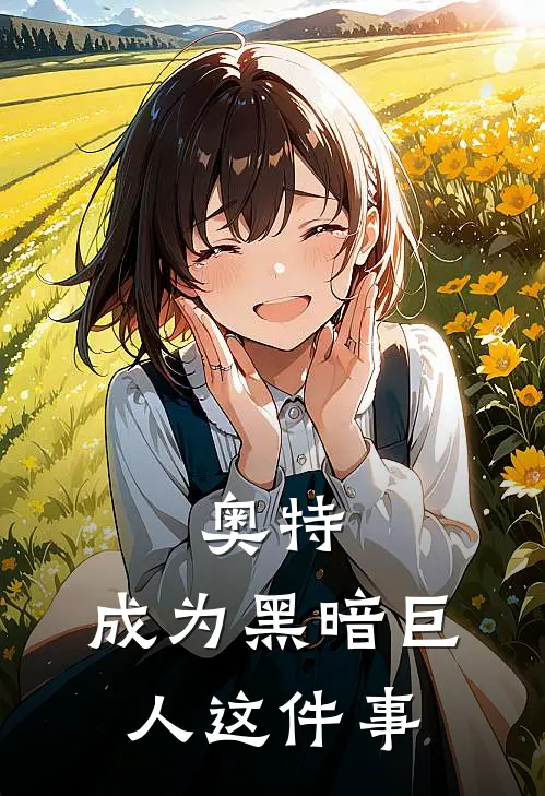 奥特：成为黑暗巨人这件事(庄森奈克瑟斯)在哪看免费小说_全本免费完结小说奥特：成为黑暗巨人这件事庄森奈克瑟斯