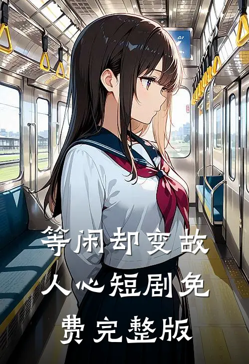 等闲却变故人心短剧免费完整版