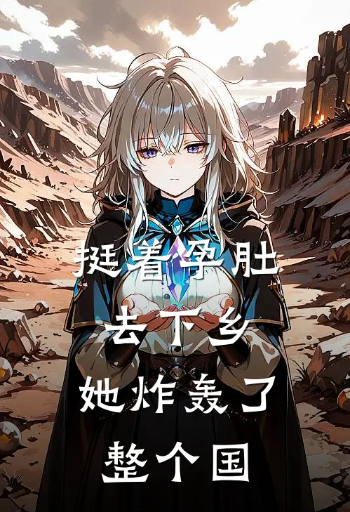 《挺着孕肚去下乡，她炸轰了整个国》姜望舒徐彩霞全文免费在线阅读_《挺着孕肚去下乡，她炸轰了整个国》全集阅读