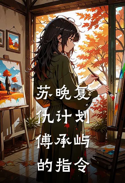 苏晚复仇计划：傅承屿的指令陆明远傅承屿完本热门小说_小说完结版苏晚复仇计划：傅承屿的指令(陆明远傅承屿)