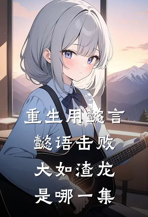 重生用懿言懿语击败大如渣龙是哪一集