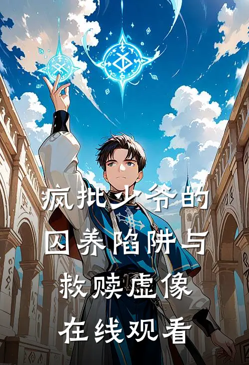 疯批少爷的囚养陷阱与救赎虚像在线观看