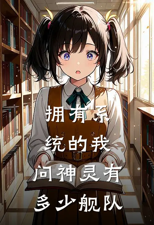 拥有系统的我，问神灵有多少舰队袁世荣艾琳娜最热门小说_免费小说全集拥有系统的我，问神灵有多少舰队(袁世荣艾琳娜)