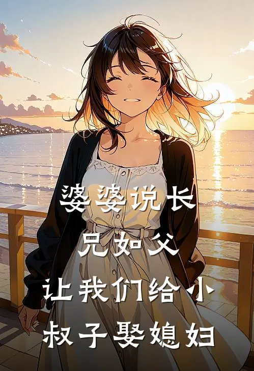 婆婆说长兄如父，让我们给小叔子娶媳妇(周建业周建国)小说免费在线阅读_婆婆说长兄如父，让我们给小叔子娶媳妇(周建业周建国)大结局阅读