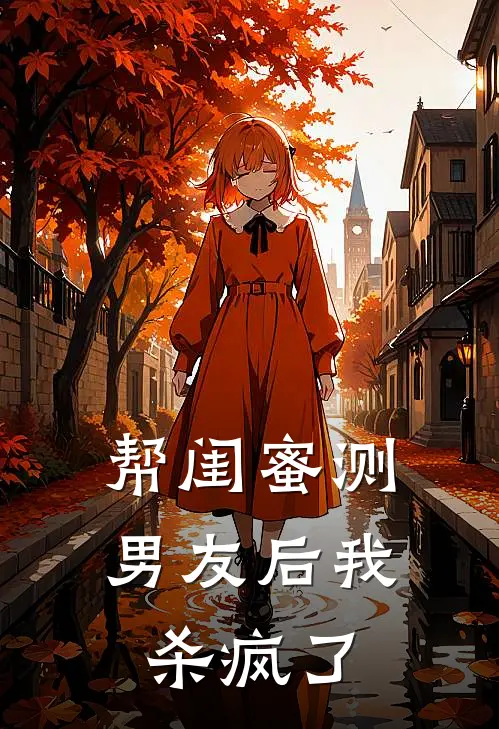 帮闺蜜测男友后我杀疯了赵璐宋哲最新好看小说_免费小说帮闺蜜测男友后我杀疯了(赵璐宋哲)