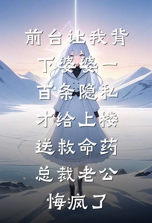 前台让我背下婆婆一百条隐私才给上楼送救命药，总裁老公悔疯了(林诚昕沈梦)全本免费在线阅读_林诚昕沈梦全文阅读