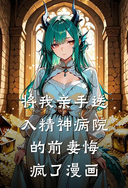 将我亲手送入精神病院的前妻悔疯了漫画