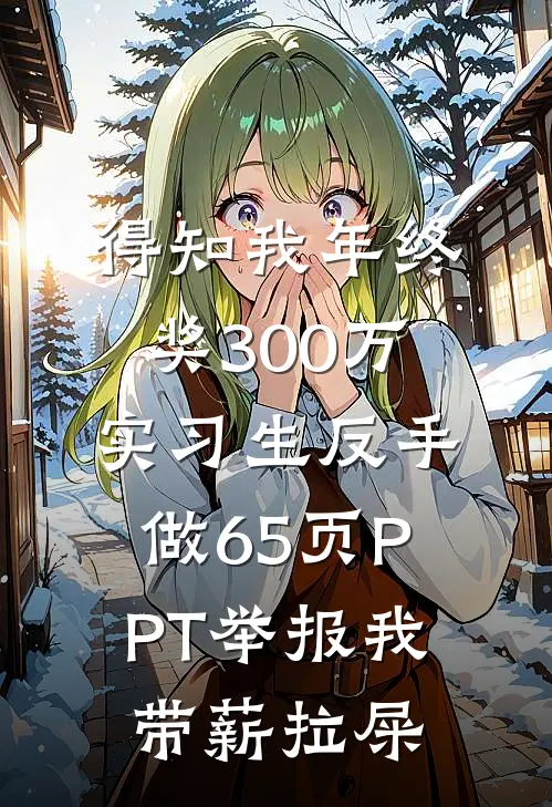 得知我年终奖300万，实习生反手做65页PPT举报我带薪拉屎李默周晴晴_《得知我年终奖300万，实习生反手做65页PPT举报我带薪拉屎》最新章节免费在线阅读